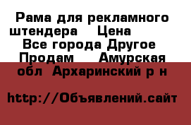 Рама для рекламного штендера: › Цена ­ 1 000 - Все города Другое » Продам   . Амурская обл.,Архаринский р-н